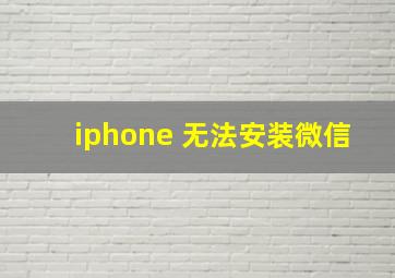 iphone 无法安装微信